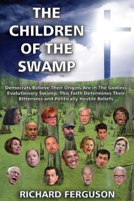 The Children of the Swamp: Democrats Believe Their Origins Are in the Godless Evolutionary Swamp. This Faith Determines Their Bitterness and Politically Hostile Beliefs. book