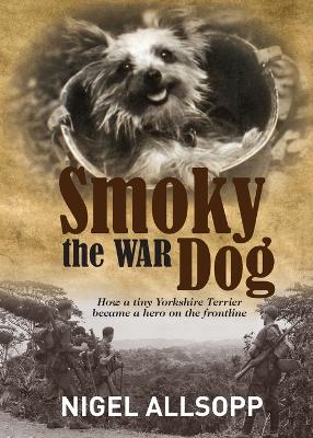 Smoky the War Dog: How a tiny Yorkshire Terrier became a hero on the frontline book