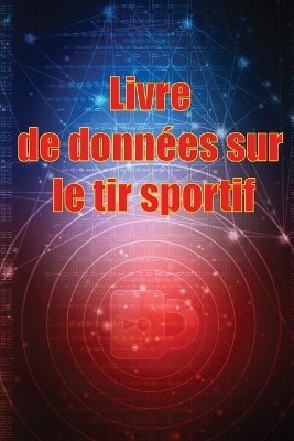 Livre de données sur le tir sportif: Enregistrez la date, l'heure, le lieu, l'arme à feu, le type de lunette, les munitions, la distance, la poudre, l'amorce, le laiton, les pages de diagramme book