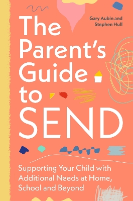 The Parent’s Guide to SEND: Supporting Your Child with Additional Needs at Home, School and Beyond    book