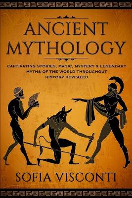 Ancient Mythology: Captivating Stories, Magic, Mystery & Legendary Myths of The World Throughout History Revealed book