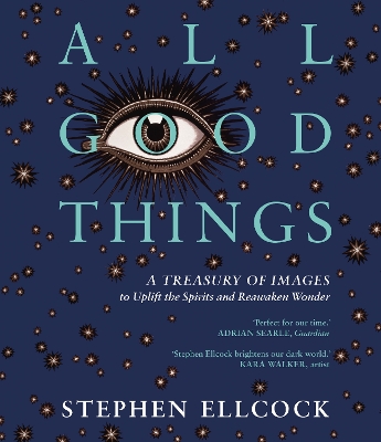 All Good Things: A Treasury of Images to Uplift the Spirits and Reawaken Wonder by Stephen Ellcock