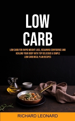 Low Carb: Low Carb For Rapid Weight Loss, Regaining Confidence And Healing Your Body With Top Delicious & Simple Low Carb Meal Plan Recipes book