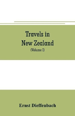 Travels in New Zealand: with contributions to the geography, geology, botany, and natural history of that country (Volume I) book