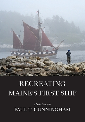 Recreating Maine's First Ship by Paul T Cunningham