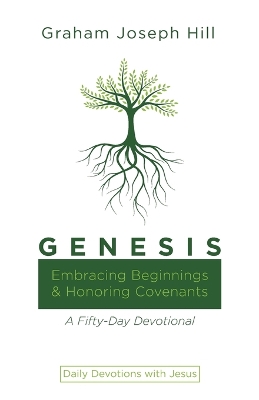 Genesis: Embracing Beginnings and Honoring Covenants: A Fifty-Day Devotional by Graham Joseph Hill