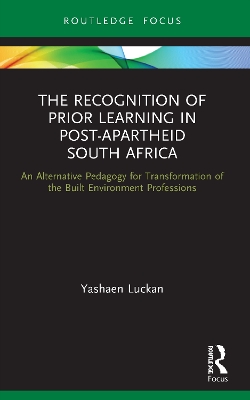 The Recognition of Prior Learning in Post-Apartheid South Africa: An Alternative Pedagogy for Transformation of the Built Environment Professions by Yashaen Luckan