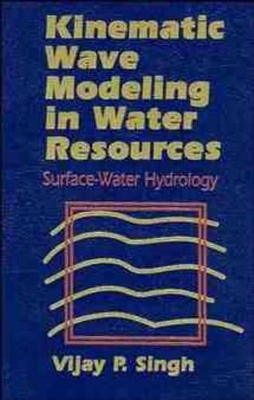 Kinematic Wave Modeling in Water Resources by Vijay P. Singh