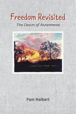Freedom Revisited: The Dawn of Awareness by Pam Halbert