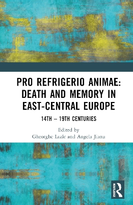 Pro refrigerio animae: Death and Memory in East-Central Europe: Fourteenth-Nineteenth Centuries book