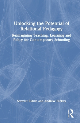 Unlocking the Potential of Relational Pedagogy: Reimagining Teaching, Learning and Policy for Contemporary Schooling book