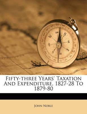 Fifty-Three Years' Taxation and Expenditure, 1827-28 to 1879-80 book