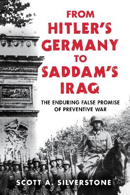 From Hitler's Germany to Saddam's Iraq: The Enduring False Promise of Preventive War by Scott A Silverstone
