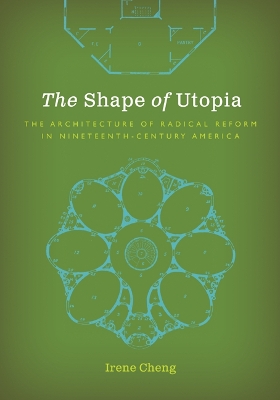 The Shape of Utopia: The Architecture of Radical Reform in Nineteenth-Century America by Irene Cheng