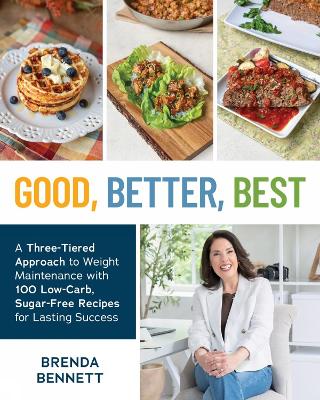 Good, Better, Best: A Three-Tiered Approach to Eating for Weight Maintenance, with 100 Low-Carb, Sugar-Free Recipes for Lasting Success book