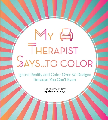 My Therapist Says...to Color: Ignore Reality and Color Over 50 Designs Because You Can't Even: Volume 10 book