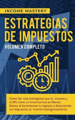 Estrategias de Impuestos: Cómo Ser Más Inteligente Que El Sistema Y La IRS Cómo Un Inversionista En Bienes Raíces Al Incrementar Tu Ingreso Y Reduciendo Tus Impuestos Al Invertir Inteligentemente Volumen Completo book