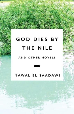The God Dies by the Nile and Other Novels: God Dies by the Nile, Searching, The Circling Song by Nawal El Saadawi