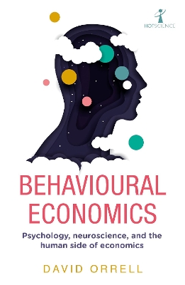 Behavioural Economics: Psychology, neuroscience, and the human side of economics by David Orrell