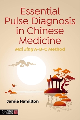 Essential Pulse Diagnosis in Chinese Medicine: Mai Jing A-B-C Method by Jamie Hamilton