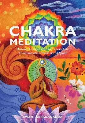 Chakra Meditation: Discover Energy, Creativity, Focus, Love, Communication, Wisdom and Spirit by Swami Saradananda