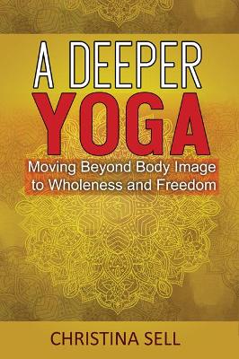 A Deeper Yoga: Moving Beyond Body Image to Wholeness and Freedom book