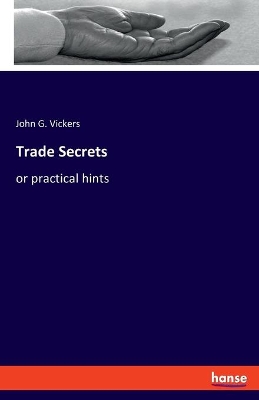Trade Secrets: or practical hints by John G Vickers