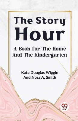 The Story Hour a Book for the Home and the Kindergarten book