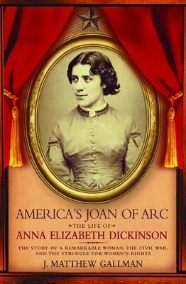 America's Joan of Arc: The Life of Anna Elizabeth Dickinson by J. Matthew Gallman