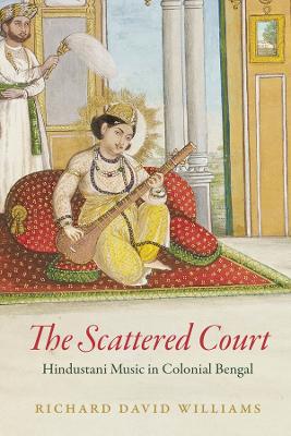 The Scattered Court: Hindustani Music in Colonial Bengal book