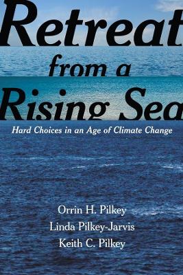 The Retreat from a Rising Sea: Hard Choices in an Age of Climate Change by Orrin H. Pilkey