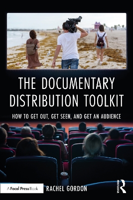 The Documentary Distribution Toolkit: How to Get Out, Get Seen, and Get an Audience by Rachel Gordon