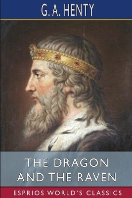 The Dragon and the Raven (Esprios Classics): or, The Days of King Alfred by G a Henty