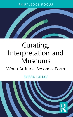 Curating, Interpretation and Museums: When Attitude Becomes Form by Sylvia Lahav