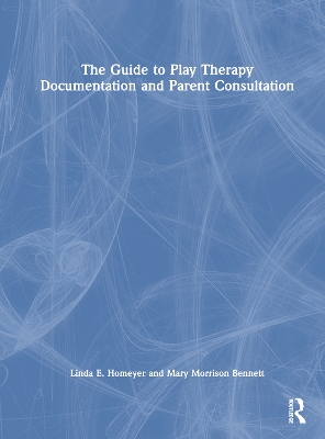 The Guide to Play Therapy Documentation and Parent Consultation by Linda E. Homeyer