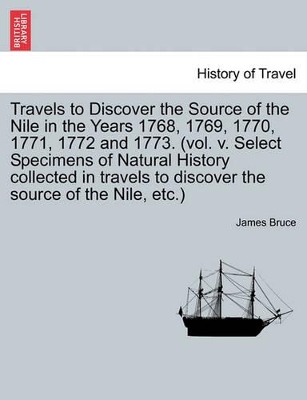 Travels to Discover the Source of the Nile in the Years 1768, 1769, 1770, 1771, 1772 and 1773. (Vol. V. Select Specimens of Natural History Collected in Travels to Discover the Source of the Nile, Etc.) book