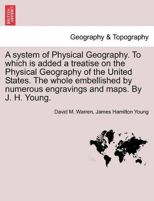 A System of Physical Geography. to Which Is Added a Treatise on the Physical Geography of the United States. the Whole Embellished by Numerous Engravings and Maps. by J. H. Young. book