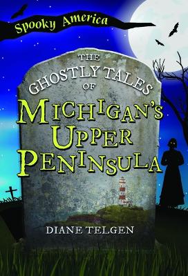 The Ghostly Tales of Michigan's Upper Peninsula by Diane Telgen