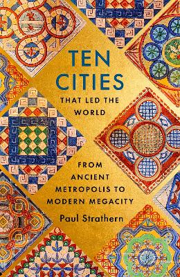 Ten Cities that Led the World: From Ancient Metropolis to Modern Megacity by Paul Strathern