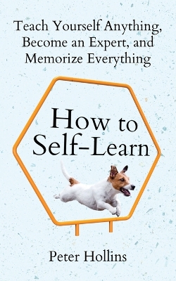 How to Self-Learn: Teach Yourself Anything, Become an Expert, and Memorize Everything book