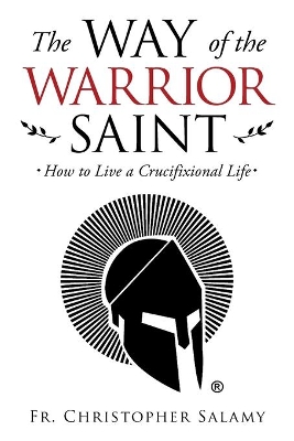 The Way of the Warrior Saint: How to Live a Crucifixional Life book