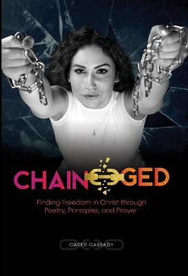 Chain-ged: Finding Freedom in Christ through Poetry, Principles, and Prayer by Casey Cassady