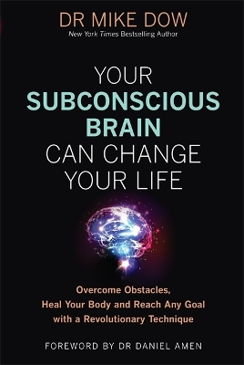 Your Subconscious Brain Can Change Your Life: Overcome Obstacles, Heal Your Body, and Reach Any Goal with a Revolutionary Technique by Dr Mike Dow