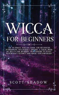 Wicca For Beginners: The Ultimate Wiccan Guide for Beginners Introducing Witchcraft History. A Magic Book of Spells for Solitary Practitioners to Start Witchcraft Rituals and Magic Contemporary book