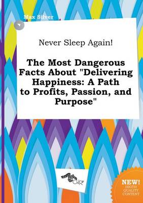 Never Sleep Again! the Most Dangerous Facts about Delivering Happiness: A Path to Profits, Passion, and Purpose book