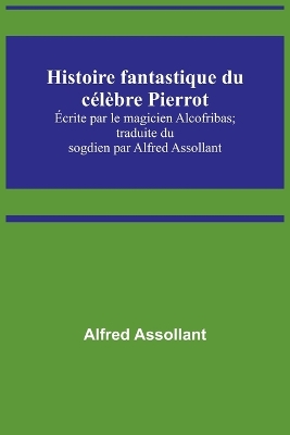 Histoire fantastique du célèbre Pierrot; Écrite par le magicien Alcofribas; traduite du sogdien par Alfred Assollant book