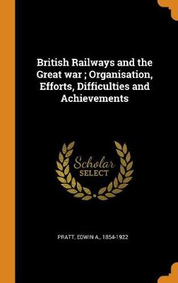 British Railways and the Great war; Organisation, Efforts, Difficulties and Achievements book