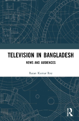 Television in Bangladesh: News and Audiences by Ratan Kumar Roy