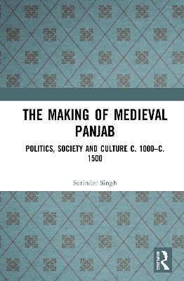 The Making of Medieval Panjab: Politics, Society and Culture c. 1000–c. 1500 book