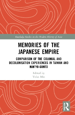 Memories of the Japanese Empire: Comparison of the Colonial and Decolonisation Experiences in Taiwan and Nan’yo-gunto by Yuko Mio